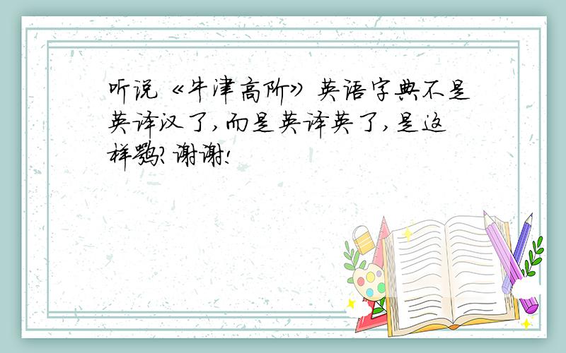 听说《牛津高阶》英语字典不是英译汉了,而是英译英了,是这样嘛?谢谢!