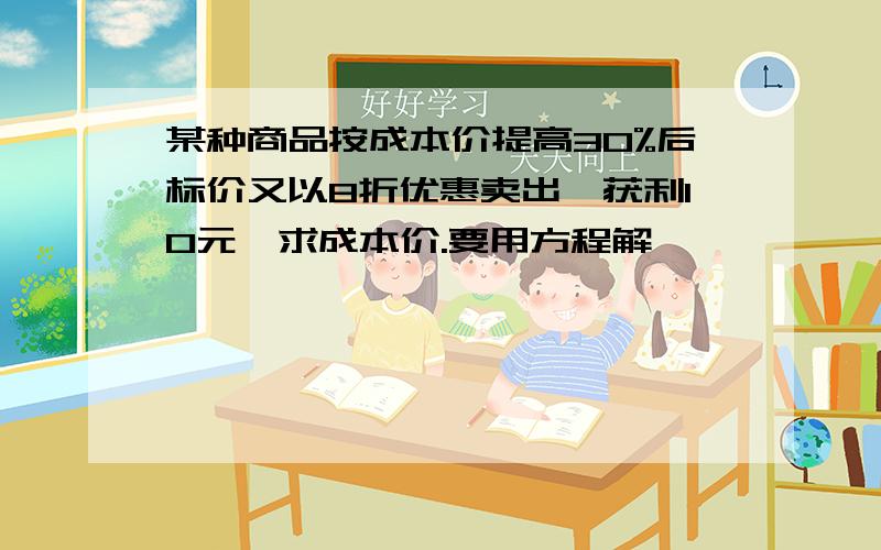 某种商品按成本价提高30%后标价又以8折优惠卖出,获利10元,求成本价.要用方程解