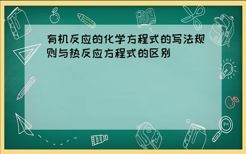 有机反应的化学方程式的写法规则与热反应方程式的区别