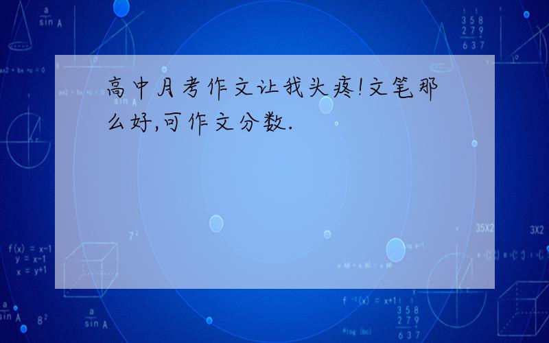 高中月考作文让我头疼!文笔那么好,可作文分数.