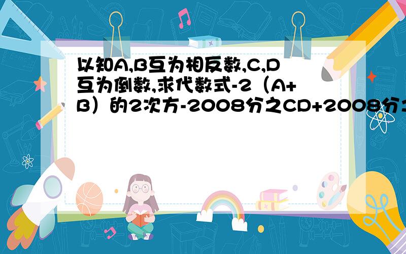 以知A,B互为相反数,C,D互为倒数,求代数式-2（A+B）的2次方-2008分之CD+2008分之1的值