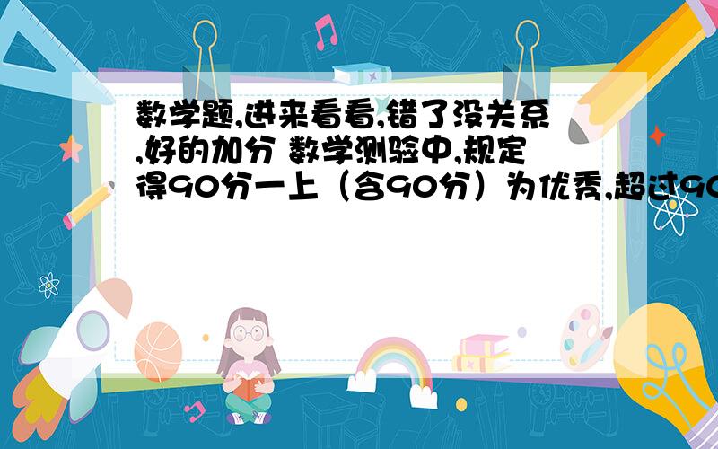 数学题,进来看看,错了没关系,好的加分 数学测验中,规定得90分一上（含90分）为优秀,超过90分用正数表示,不足90分