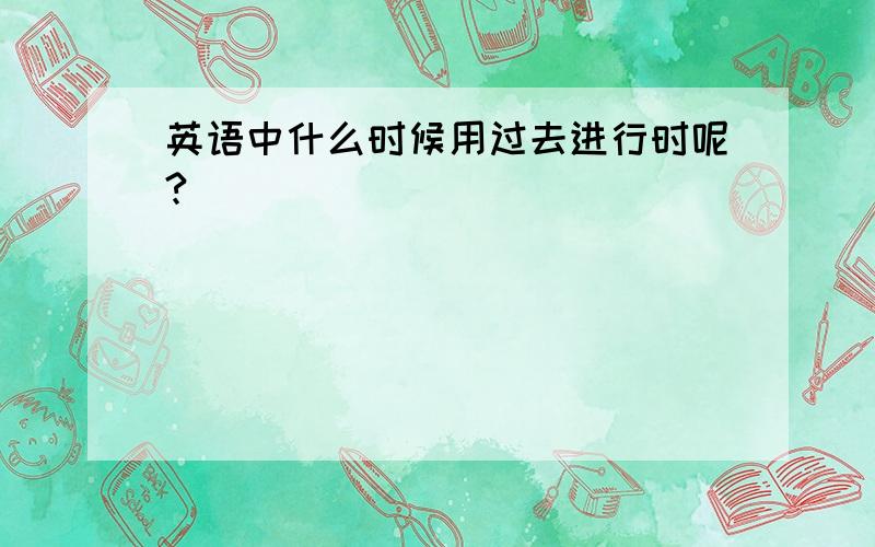 英语中什么时候用过去进行时呢?