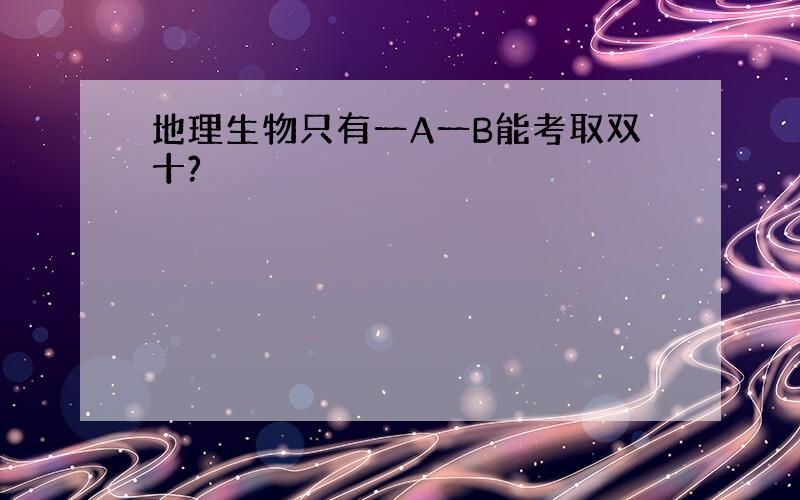 地理生物只有一A一B能考取双十?