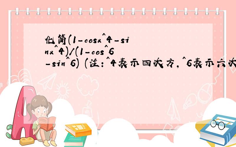 化简(1-cosx^4-sinx^4)/(1-cos^6-sin^6) (注：^4表示四次方,^6表示六次方）