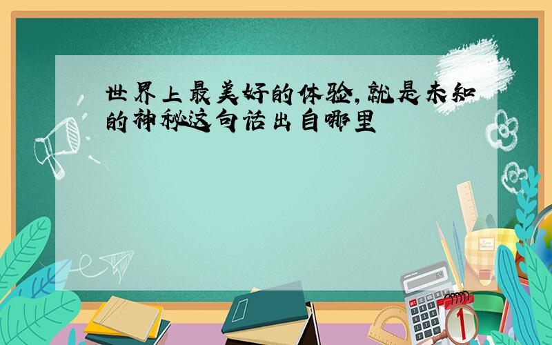 世界上最美好的体验,就是未知的神秘这句话出自哪里