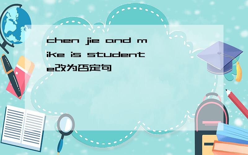 chen jie and mike is studente改为否定句