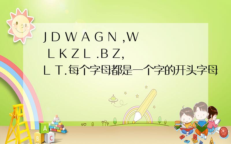 J D W A G N ,W L K Z L .B Z,L T.每个字母都是一个字的开头字母