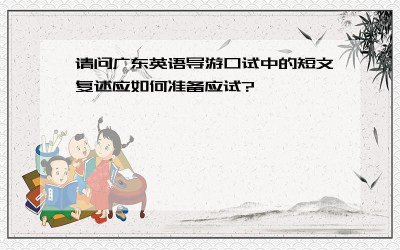 请问广东英语导游口试中的短文复述应如何准备应试?