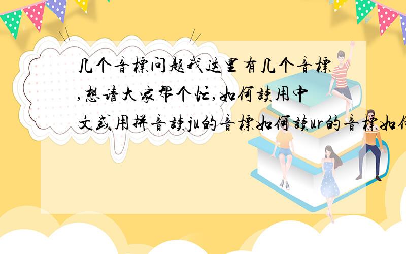 几个音标问题我这里有几个音标,想请大家帮个忙,如何读用中文或用拼音读ju的音标如何读ur的音标如何读εr的音标如何读ir