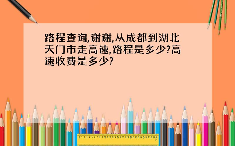 路程查询,谢谢,从成都到湖北天门市走高速,路程是多少?高速收费是多少?