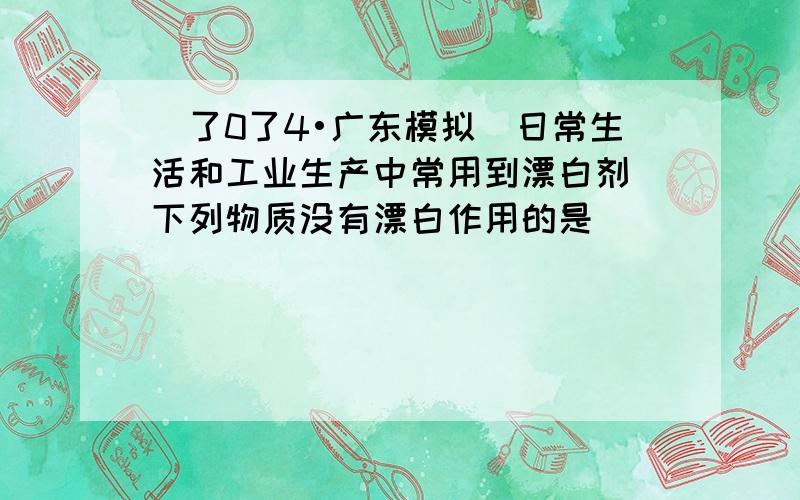 （了0了4•广东模拟）日常生活和工业生产中常用到漂白剂．下列物质没有漂白作用的是（　　）