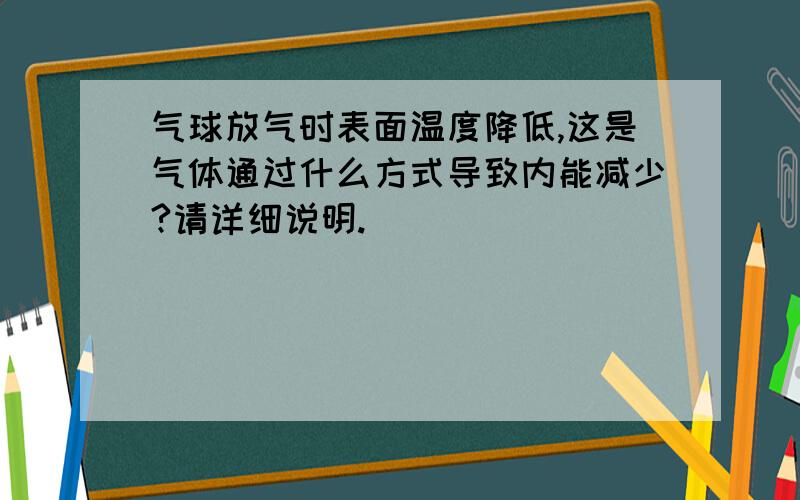 气球放气时表面温度降低,这是气体通过什么方式导致内能减少?请详细说明.