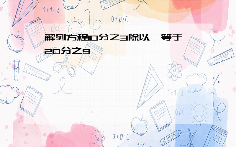 解列方程10分之3除以×等于20分之9