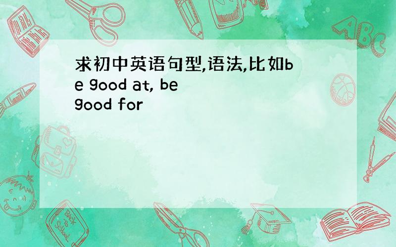 求初中英语句型,语法,比如be good at, be good for