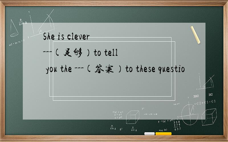 She is clever ---(足够）to tell you the ---(答案）to these questio