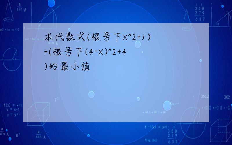 求代数式(根号下X^2+1)+(根号下(4-X)^2+4)的最小值