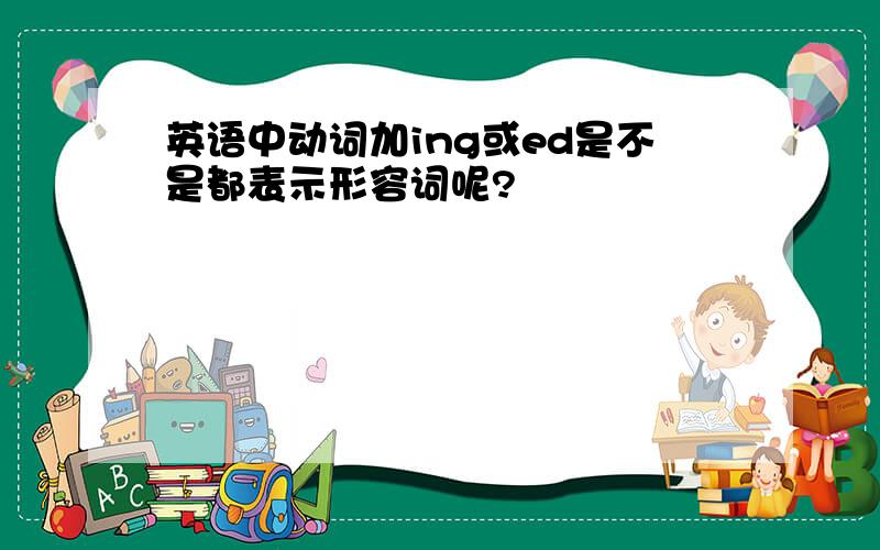 英语中动词加ing或ed是不是都表示形容词呢?