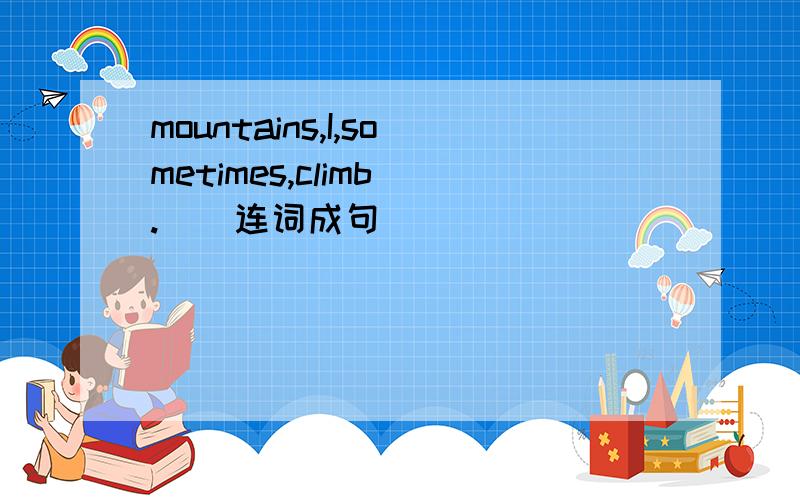 mountains,I,sometimes,climb（.）（连词成句）