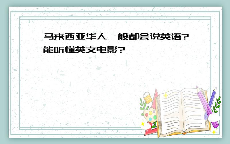 马来西亚华人一般都会说英语?能听懂英文电影?