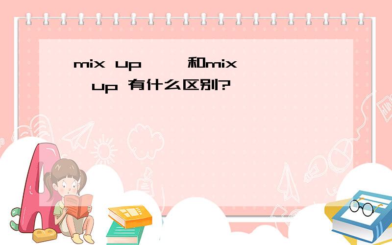 mix up…… 和mix……up 有什么区别?