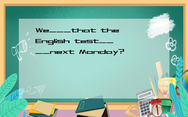 We___that the English test____next Monday?