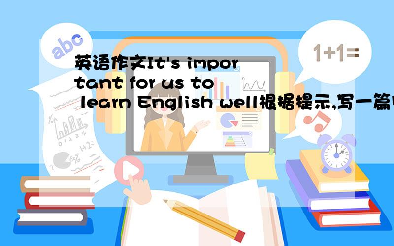 英语作文It's important for us to learn English well根据提示,写一篇阐述英语重