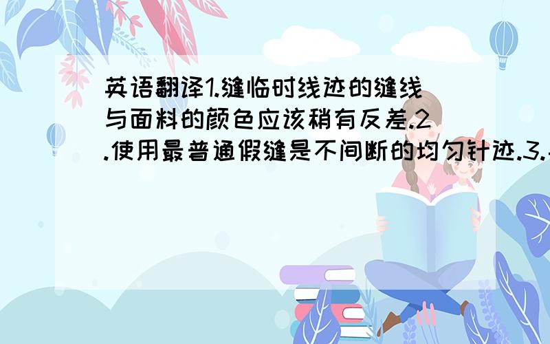 英语翻译1.缝临时线迹的缝线与面料的颜色应该稍有反差.2.使用最普通假缝是不间断的均匀针迹.3.手缝针迹用在需要用永久针