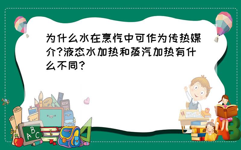 为什么水在烹饪中可作为传热媒介?液态水加热和蒸汽加热有什么不同?