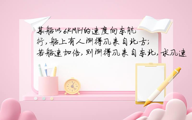 某船以6KM/H的速度向东航行,船上有人测得风来自北方；若船速加倍,则测得风来自东北,求风速