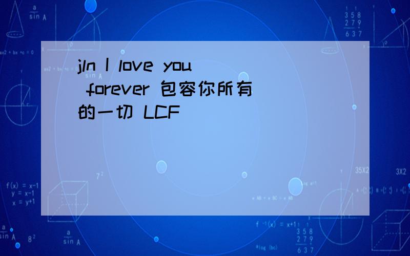 jln I love you forever 包容你所有的一切 LCF