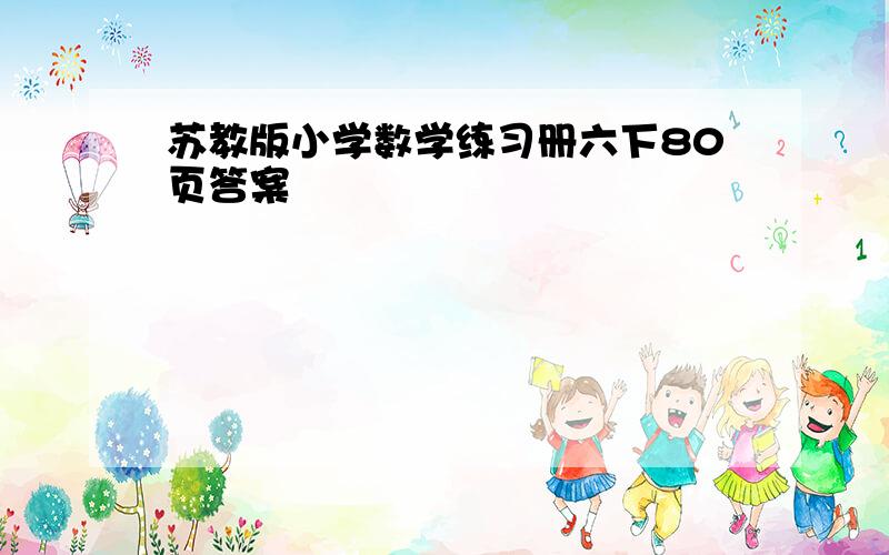 苏教版小学数学练习册六下80页答案