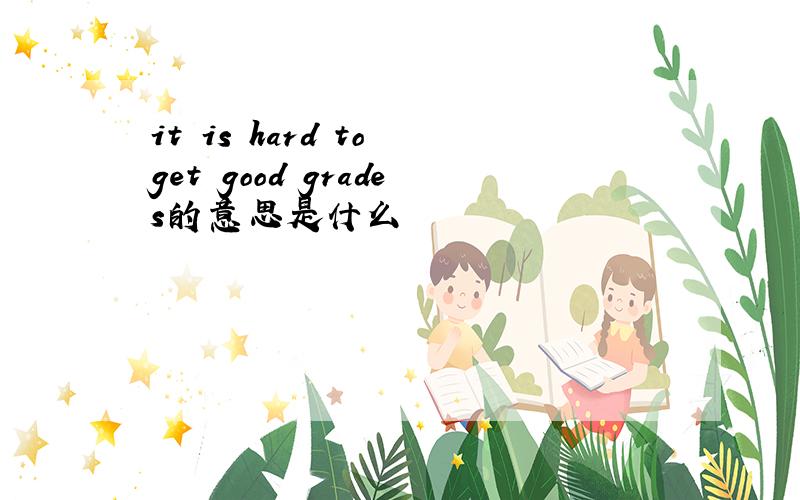 it is hard to get good grades的意思是什么