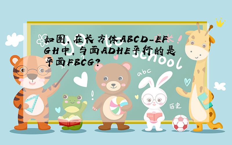 如图,在长方体ABCD-EFGH中,与面ADHE平行的是平面FBCG?