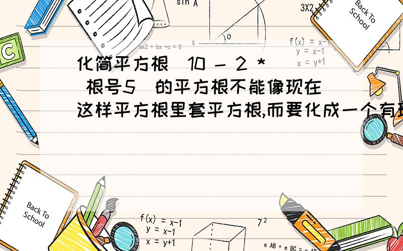 化简平方根(10 - 2 * 根号5)的平方根不能像现在这样平方根里套平方根,而要化成一个有理数和一个无理数的和/差的形