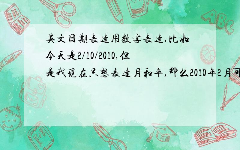 英文日期表达用数字表达,比如今天是2/10/2010,但是我现在只想表达月和年,那么2010年2月可以写成2/2010吗