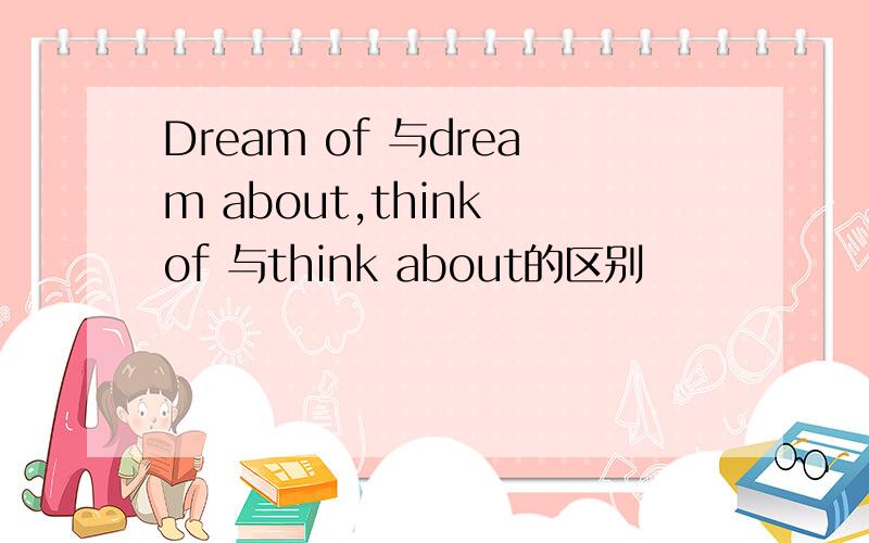 Dream of 与dream about,think of 与think about的区别