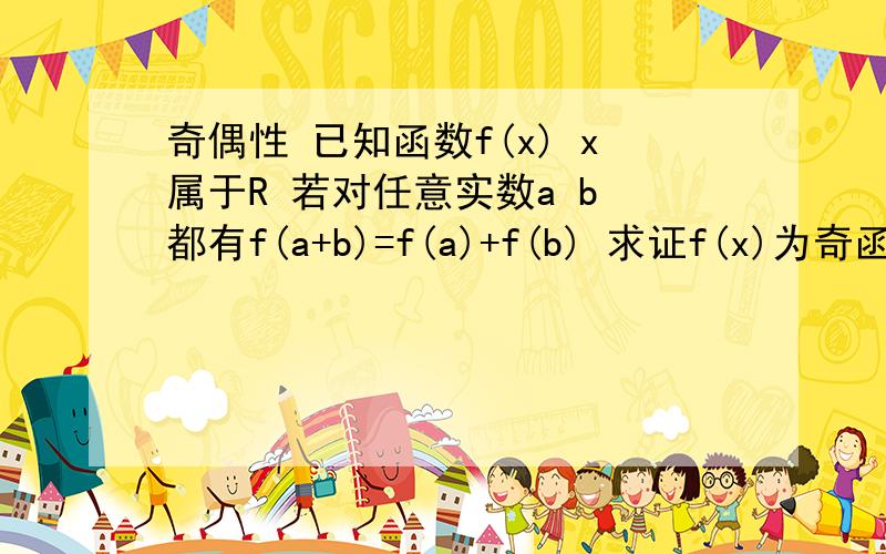 奇偶性 已知函数f(x) x属于R 若对任意实数a b 都有f(a+b)=f(a)+f(b) 求证f(x)为奇函数