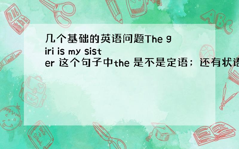 几个基础的英语问题The giri is my sister 这个句子中the 是不是定语；还有状语怎么区分,它修饰句子