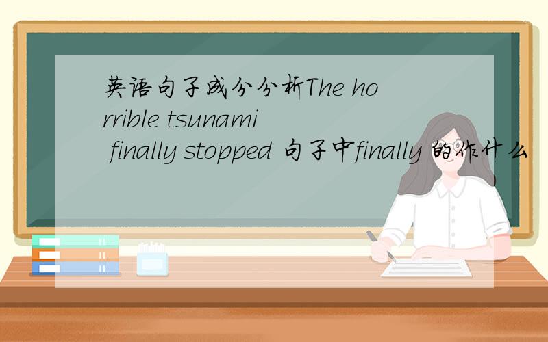 英语句子成分分析The horrible tsunami finally stopped 句子中finally 的作什么