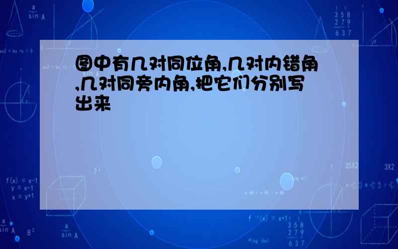 图中有几对同位角,几对内错角,几对同旁内角,把它们分别写出来