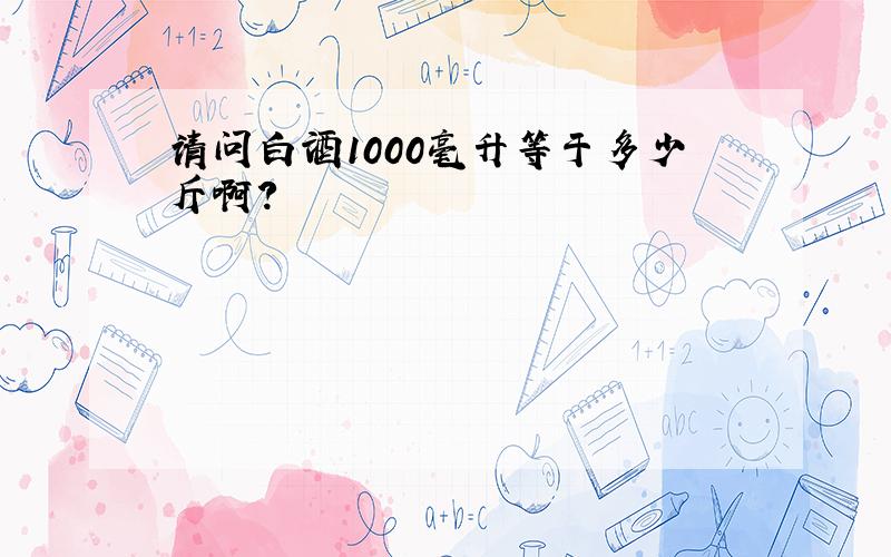 请问白酒1000毫升等于多少斤啊?