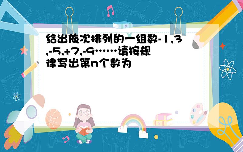 给出依次排列的一组数-1,3,-5,+7,-9……请按规律写出第n个数为