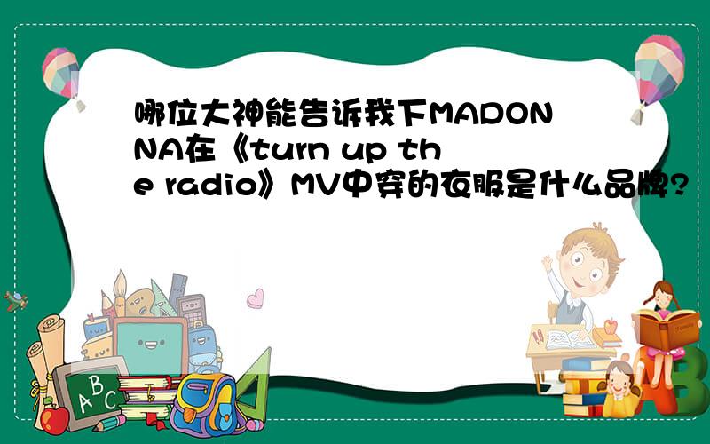 哪位大神能告诉我下MADONNA在《turn up the radio》MV中穿的衣服是什么品牌?