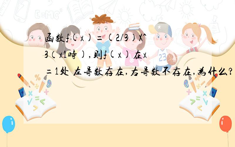 函数f(x)=(2/3)X^3（x1时),则f(x)在x=1处 左导数存在,右导数不存在,为什么?