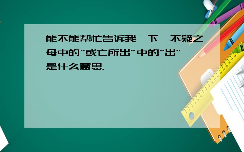 能不能帮忙告诉我一下隽不疑之母中的“或亡所出”中的“出”是什么意思.