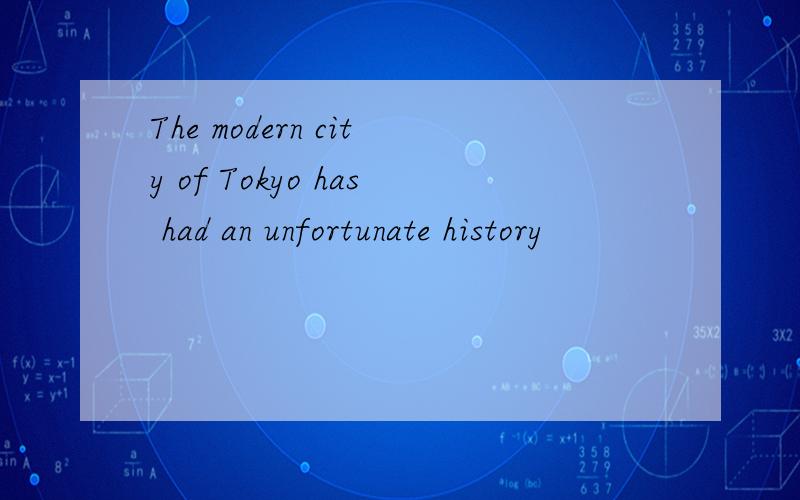 The modern city of Tokyo has had an unfortunate history