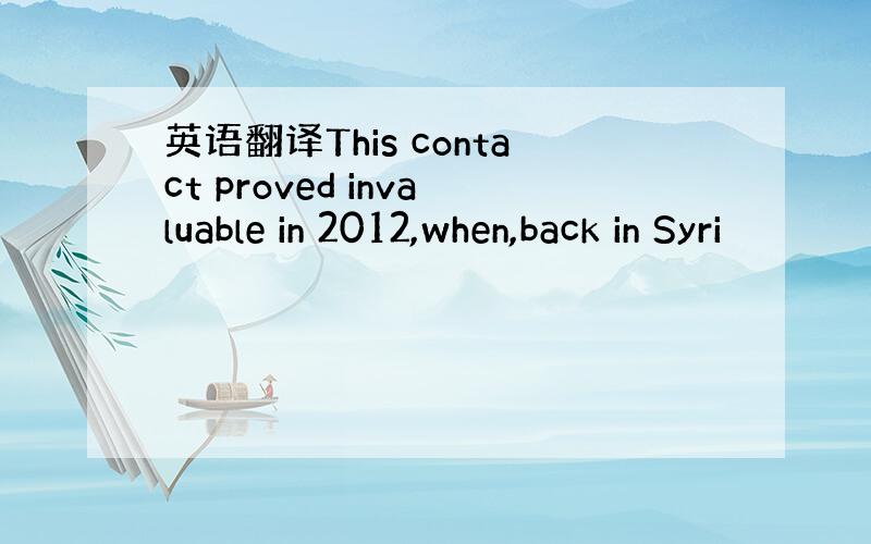 英语翻译This contact proved invaluable in 2012,when,back in Syri