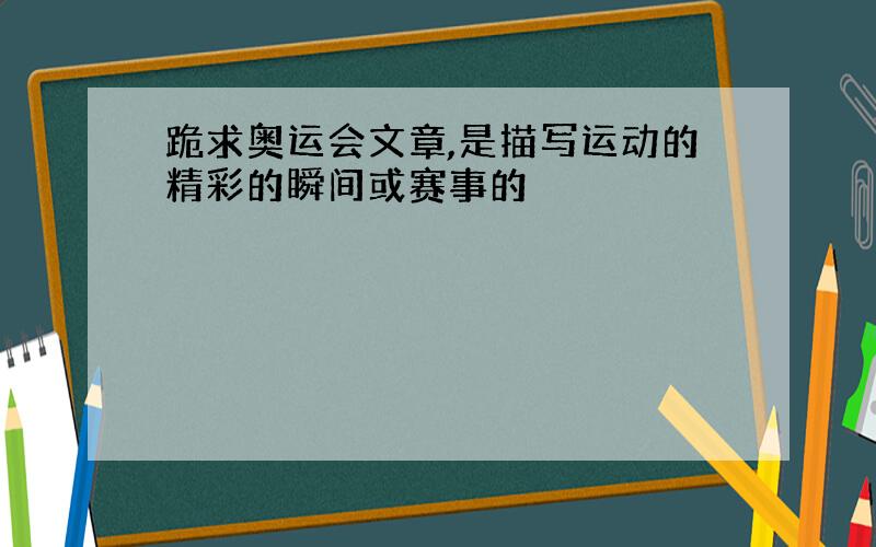 跪求奥运会文章,是描写运动的精彩的瞬间或赛事的