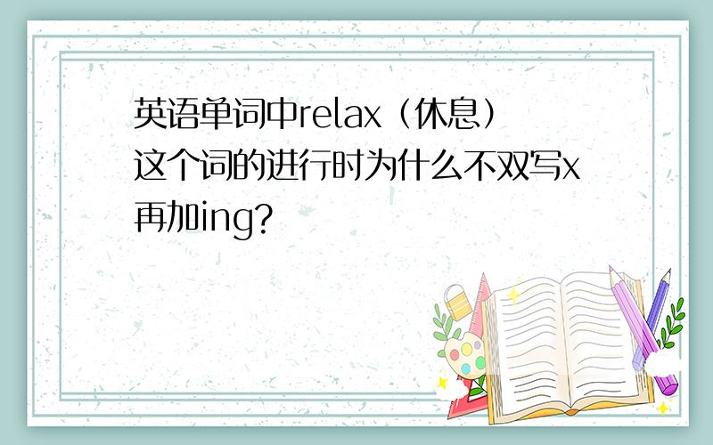 英语单词中relax（休息）这个词的进行时为什么不双写x再加ing?